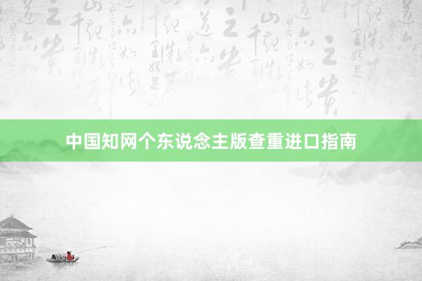 中国知网个东说念主版查重进口指南