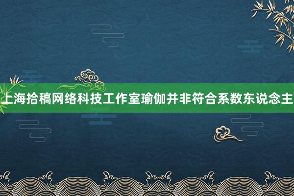 上海拾稿网络科技工作室瑜伽并非符合系数东说念主