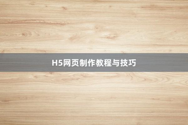H5网页制作教程与技巧