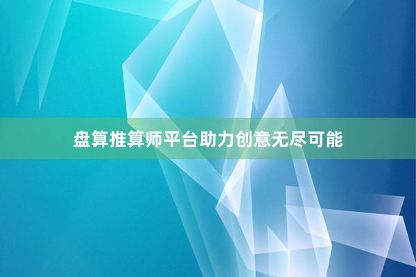 盘算推算师平台助力创意无尽可能