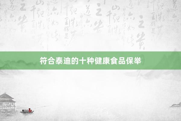 符合泰迪的十种健康食品保举